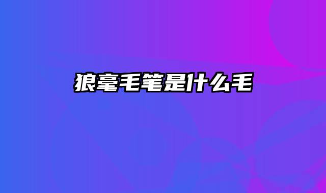 狼毫毛笔是什么毛