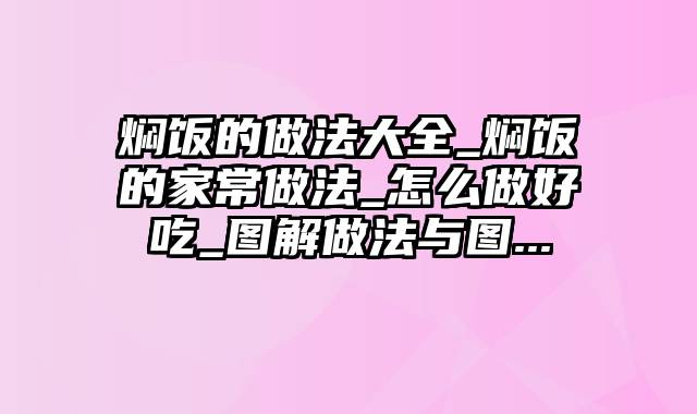 焖饭的做法大全_焖饭的家常做法_怎么做好吃_图解做法与图...