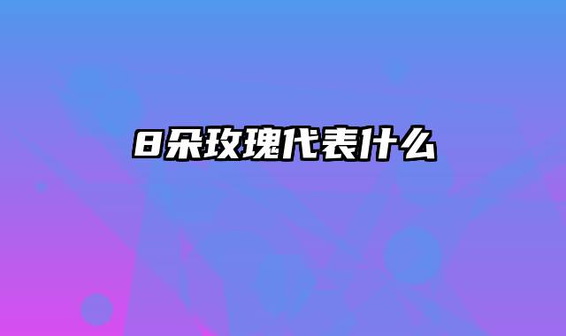 8朵玫瑰代表什么