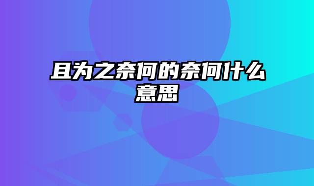 且为之奈何的奈何什么意思