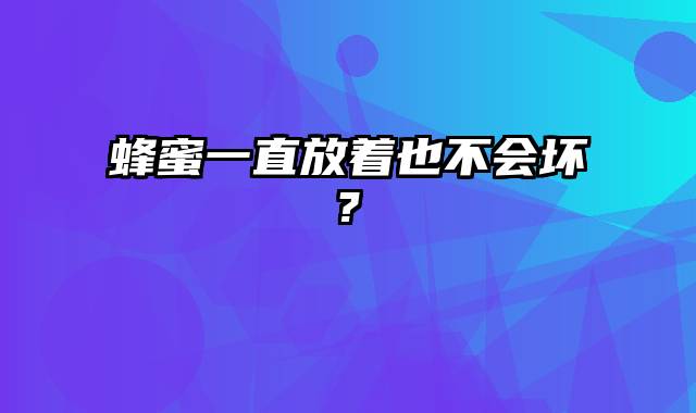 蜂蜜一直放着也不会坏?