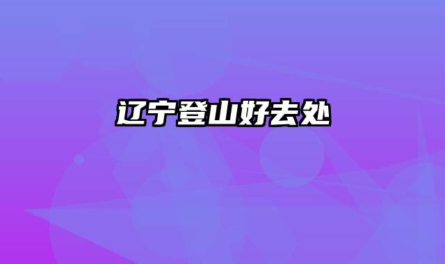 辽宁登山好去处