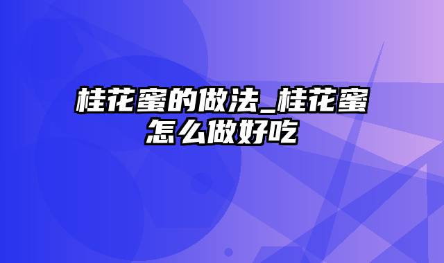 桂花蜜的做法_桂花蜜怎么做好吃