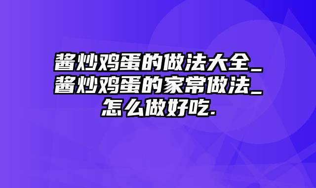 酱炒鸡蛋的做法大全_酱炒鸡蛋的家常做法_怎么做好吃.