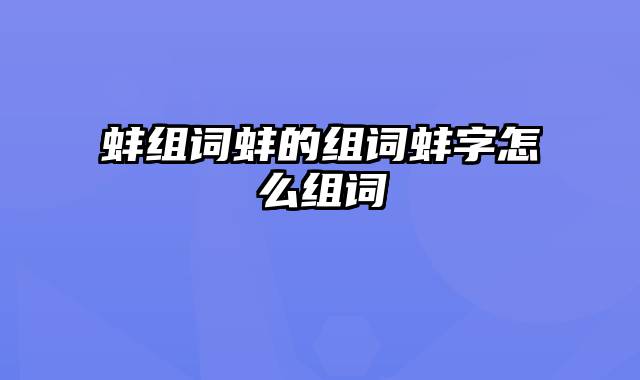 蚌组词蚌的组词蚌字怎么组词