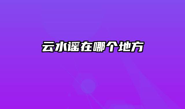 云水谣在哪个地方