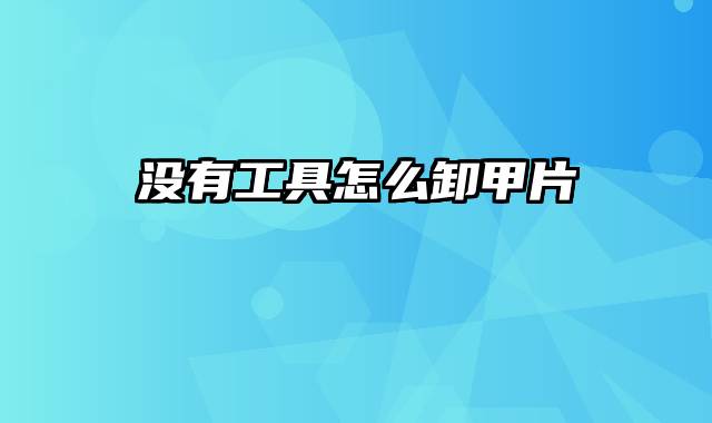 没有工具怎么卸甲片