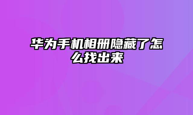 华为手机相册隐藏了怎么找出来