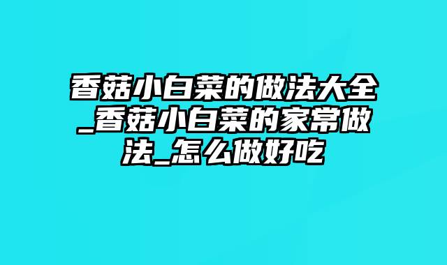 香菇小白菜的做法大全_香菇小白菜的家常做法_怎么做好吃