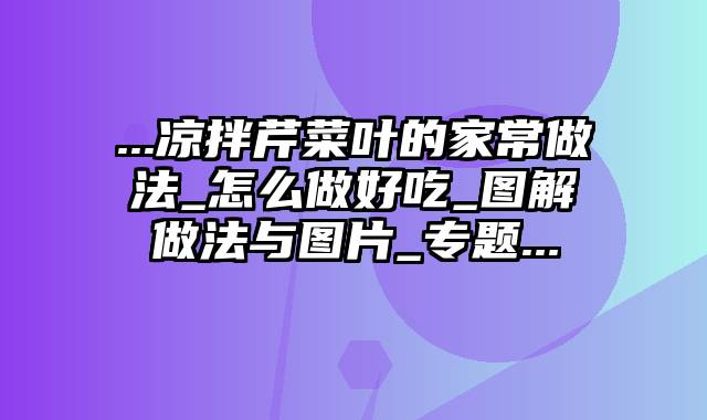 ...凉拌芹菜叶的家常做法_怎么做好吃_图解做法与图片_专题...