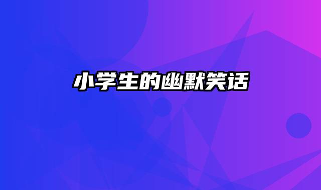 小学生的幽默笑话