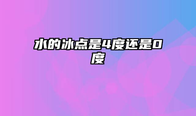 水的冰点是4度还是0度