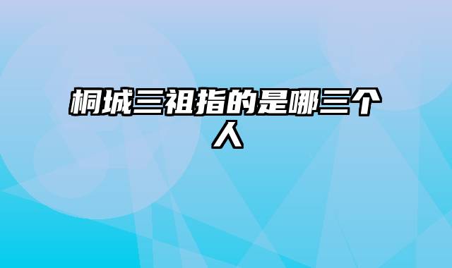 桐城三祖指的是哪三个人