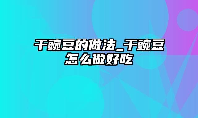 干豌豆的做法_干豌豆怎么做好吃