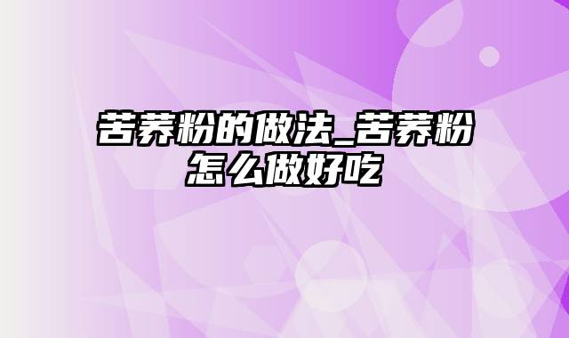 苦荞粉的做法_苦荞粉怎么做好吃
