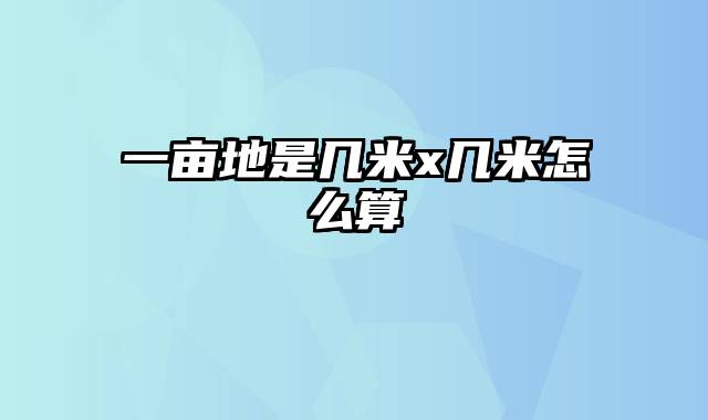 一亩地是几米x几米怎么算