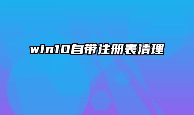 win10自带注册表清理