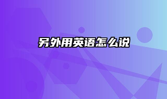 另外用英语怎么说
