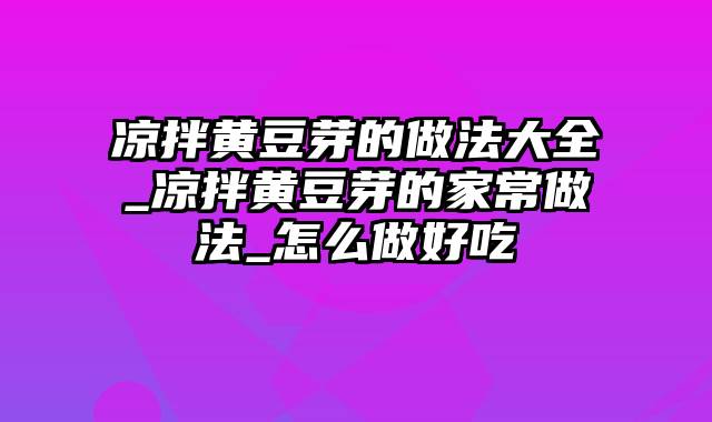 凉拌黄豆芽的做法大全_凉拌黄豆芽的家常做法_怎么做好吃