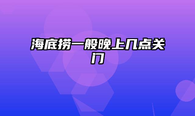 海底捞一般晚上几点关门