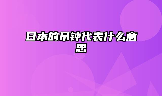 日本的吊钟代表什么意思