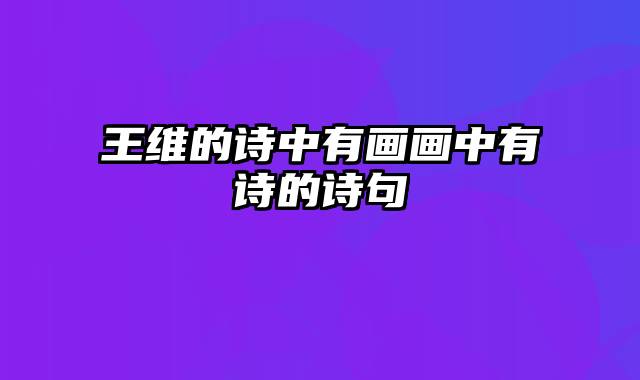 王维的诗中有画画中有诗的诗句