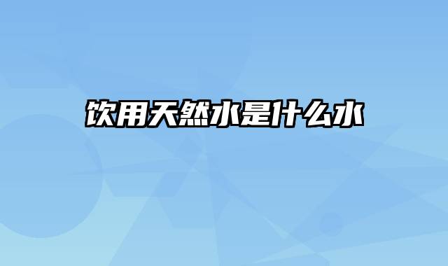 饮用天然水是什么水