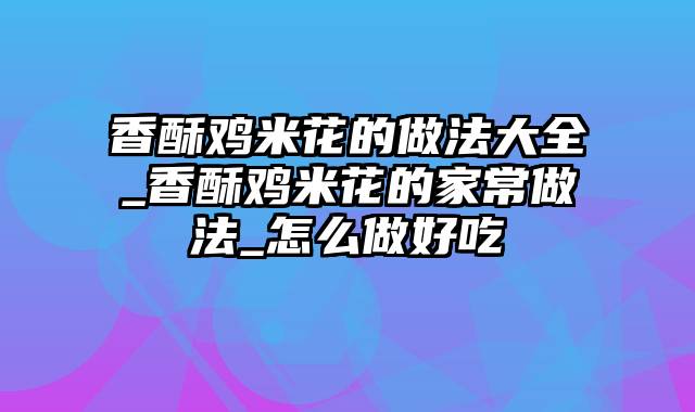 香酥鸡米花的做法大全_香酥鸡米花的家常做法_怎么做好吃