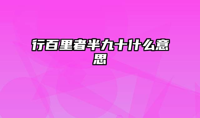 行百里者半九十什么意思