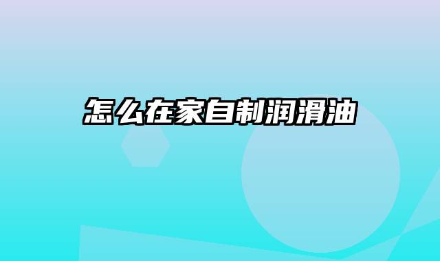 怎么在家自制润滑油