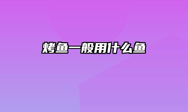 烤鱼一般用什么鱼