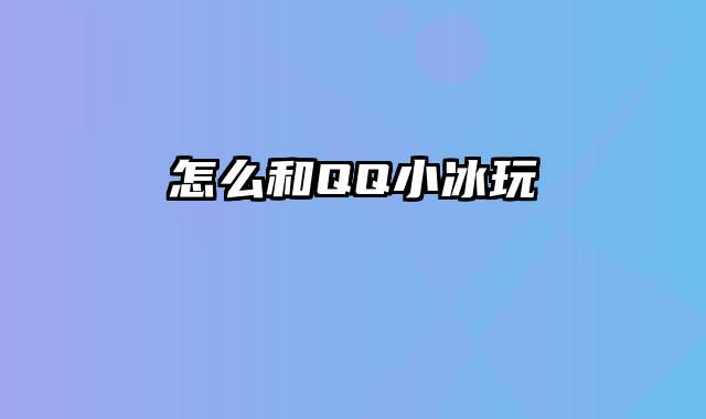 怎么和QQ小冰玩