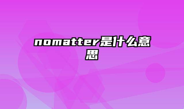 nomatter是什么意思
