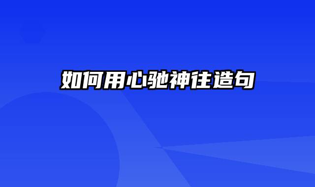 如何用心驰神往造句
