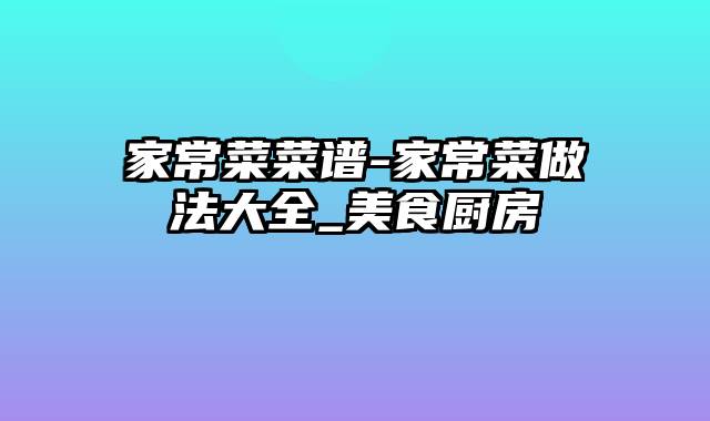 家常菜菜谱-家常菜做法大全_美食厨房