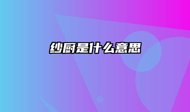 纱厨是什么意思