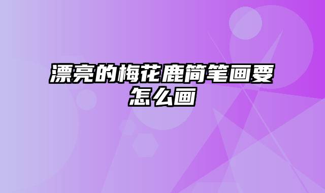 漂亮的梅花鹿简笔画要怎么画