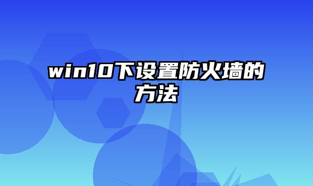 win10下设置防火墙的方法