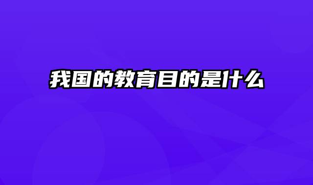 我国的教育目的是什么