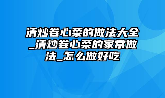 清炒卷心菜的做法大全_清炒卷心菜的家常做法_怎么做好吃