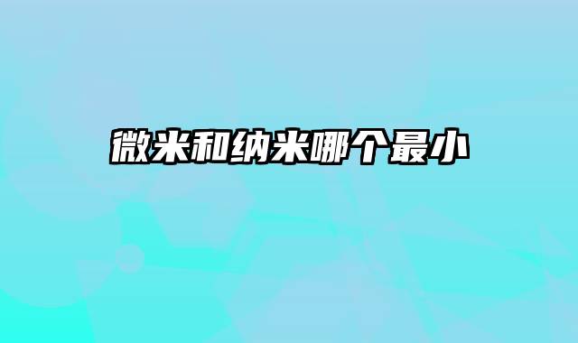微米和纳米哪个最小