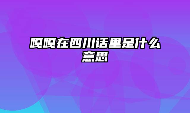 嘎嘎在四川话里是什么意思