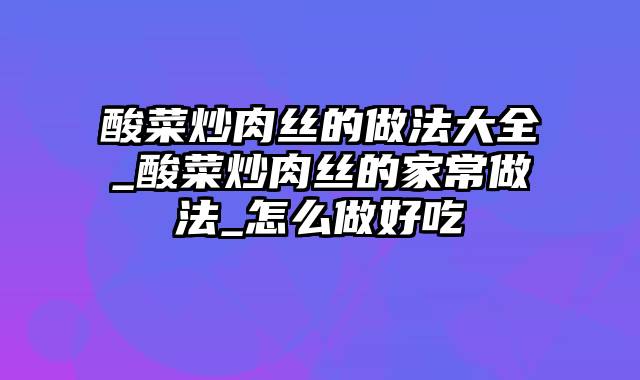 酸菜炒肉丝的做法大全_酸菜炒肉丝的家常做法_怎么做好吃