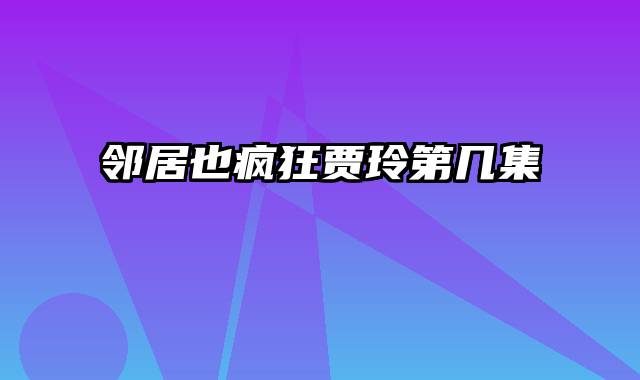 邻居也疯狂贾玲第几集