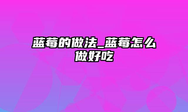 蓝莓的做法_蓝莓怎么做好吃