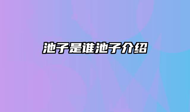 池子是谁池子介绍