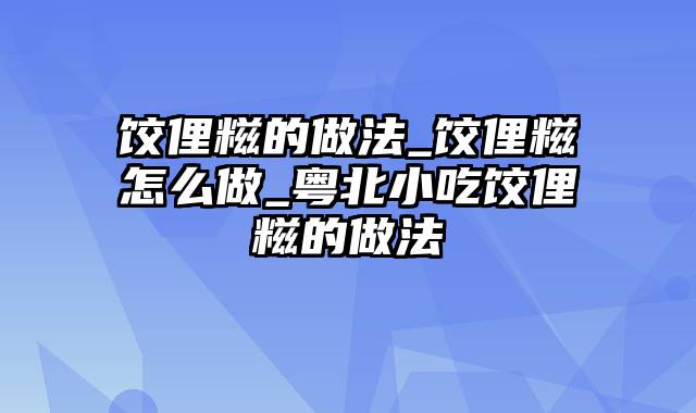 饺俚糍的做法_饺俚糍怎么做_粤北小吃饺俚糍的做法
