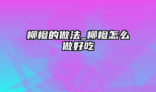 柳橙的做法_柳橙怎么做好吃