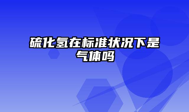 硫化氢在标准状况下是气体吗