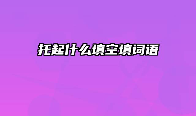 托起什么填空填词语